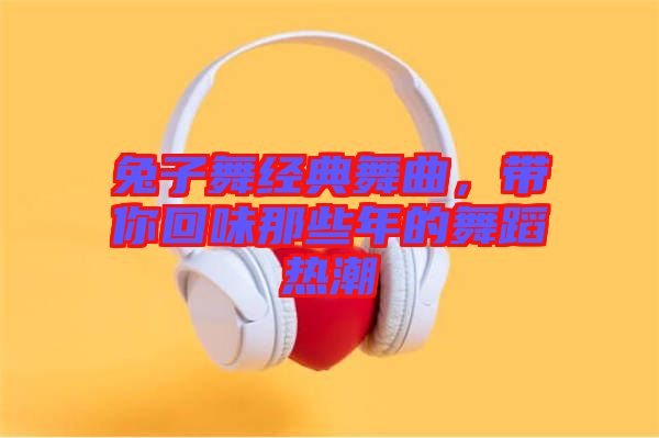 兔子舞經典舞曲，帶你回味那些年的舞蹈熱潮