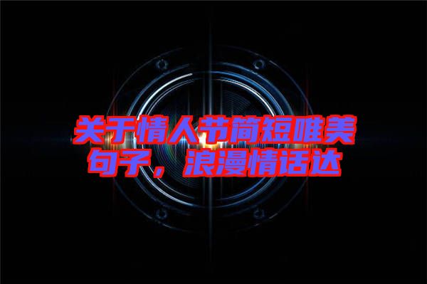 關于情人節簡短唯美句子，浪漫情話達