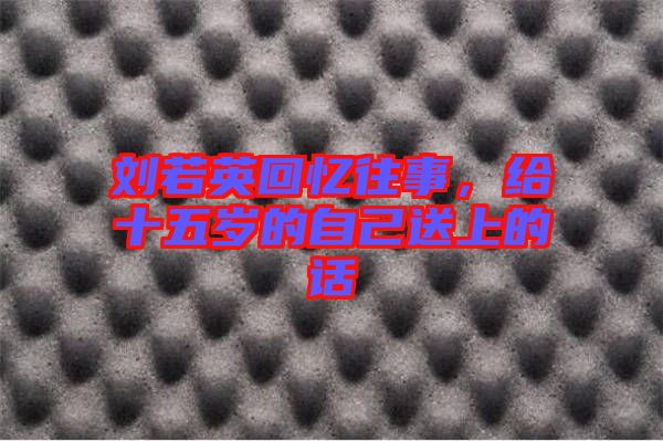劉若英回憶往事，給十五歲的自己送上的話