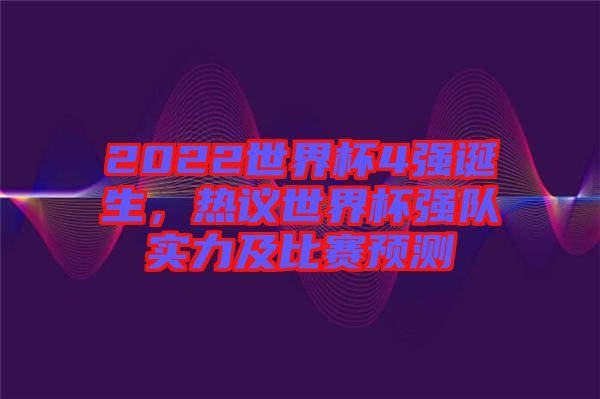 2022世界杯4強誕生，熱議世界杯強隊實力及比賽預測
