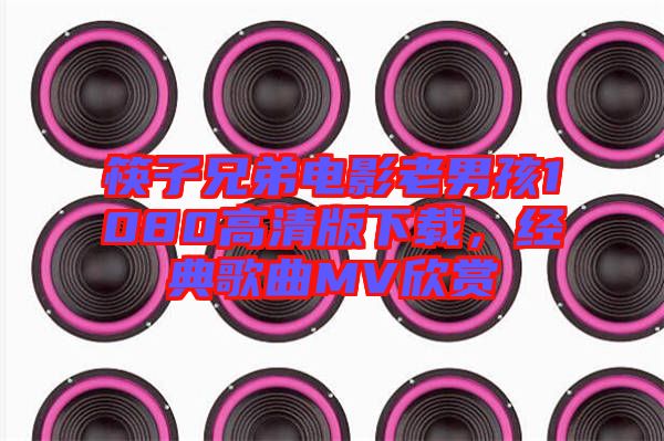 筷子兄弟電影老男孩1080高清版下載，經典歌曲MV欣賞