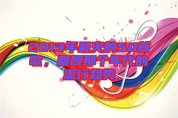 2013年最火的50首歌，回顧那個年代的流行趨勢