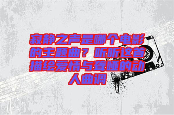 寂靜之聲是哪個(gè)電影的主題曲？聽(tīng)聽(tīng)這首描繪愛(ài)情與聾啞的動(dòng)人曲調(diào)