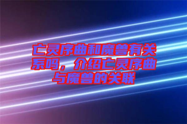 亡靈序曲和魔獸有關系嗎，介紹亡靈序曲與魔獸的關聯