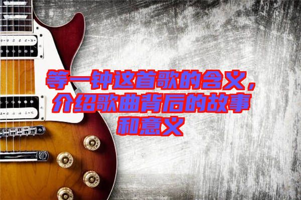 等一鐘這首歌的含義，介紹歌曲背后的故事和意義