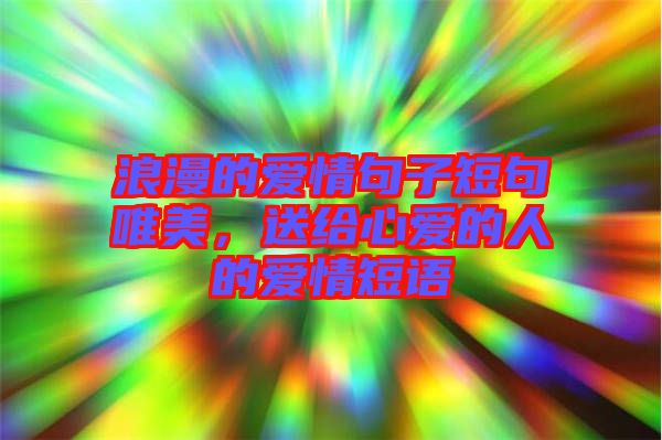 浪漫的愛情句子短句唯美，送給心愛的人的愛情短語