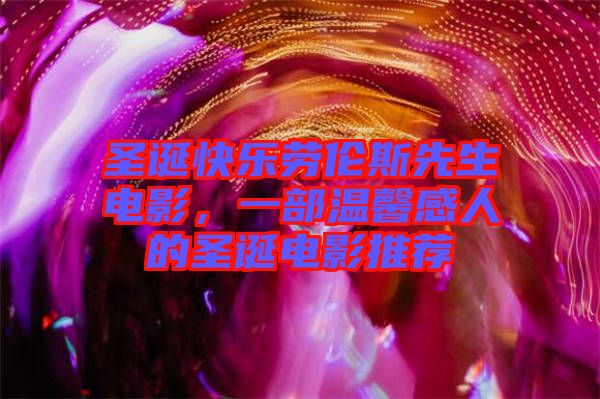 圣誕快樂勞倫斯先生電影，一部溫馨感人的圣誕電影推薦