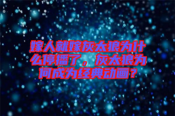嫁人就嫁灰太狼為什么停播了，灰太狼為何成為經典動畫？