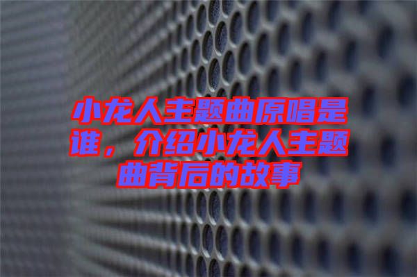小龍人主題曲原唱是誰，介紹小龍人主題曲背后的故事