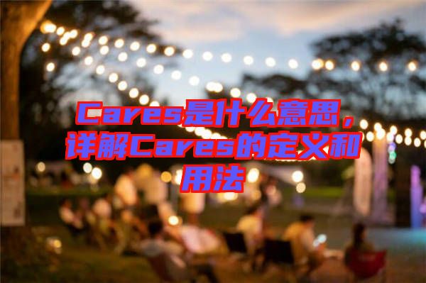 Cares是什么意思，詳解Cares的定義和用法
