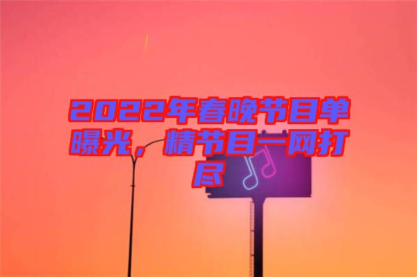 2022年春晚節目單曝光，精節目一網打盡