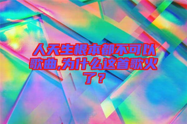 人天生根本都不可以歌曲,為什么這首歌火了？