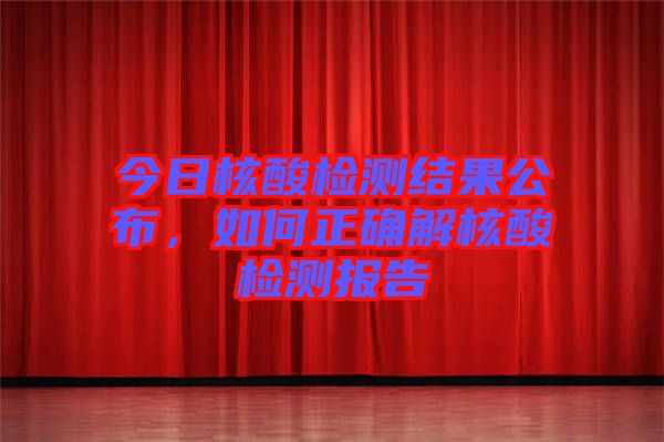 今日核酸檢測結果公布，如何正確解核酸檢測報告