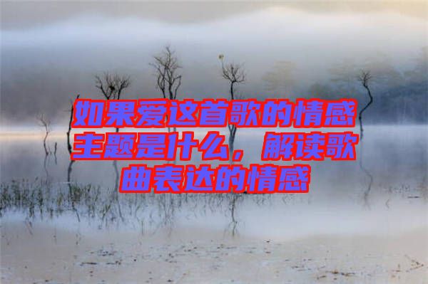 如果愛(ài)這首歌的情感主題是什么，解讀歌曲表達(dá)的情感