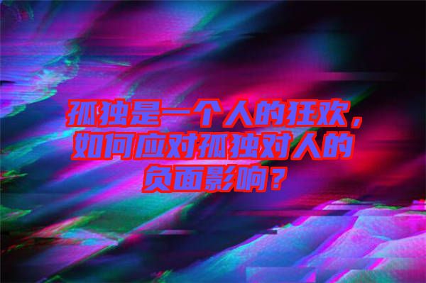 孤獨是一個人的狂歡，如何應對孤獨對人的負面影響？