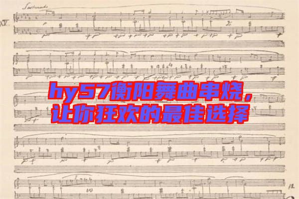 hy57衡陽舞曲串燒，讓你狂歡的最佳選擇