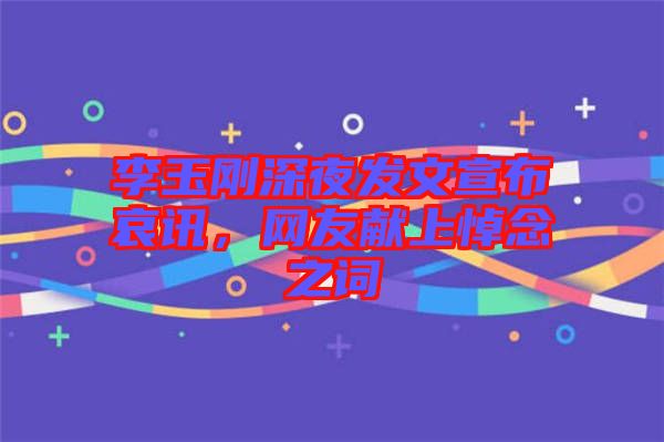李玉剛深夜發(fā)文宣布哀訊，網(wǎng)友獻(xiàn)上悼念之詞