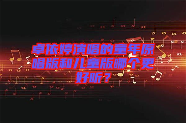 卓依婷演唱的童年原唱版和兒童版哪個更好聽？