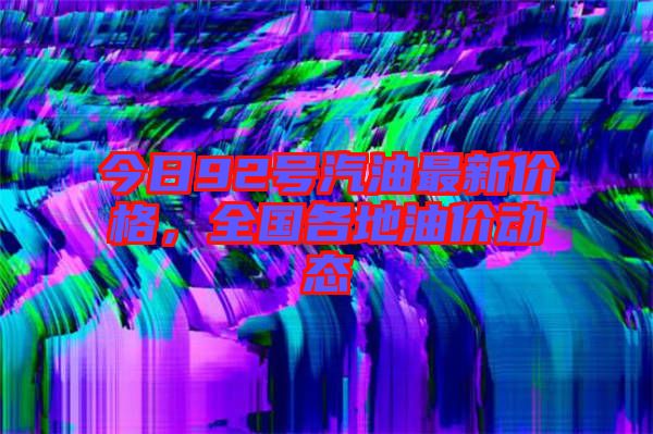 今日92號(hào)汽油最新價(jià)格，全國各地油價(jià)動(dòng)態(tài)
