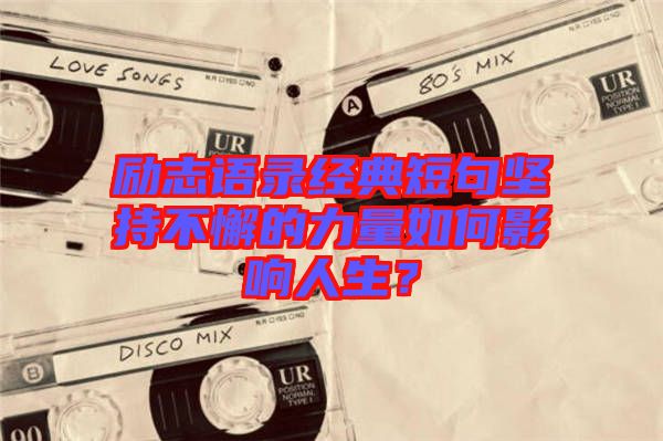 勵志語錄經典短句堅持不懈的力量如何影響人生？