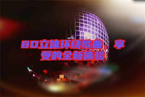 8D立體環繞歌曲，享受的全新體驗