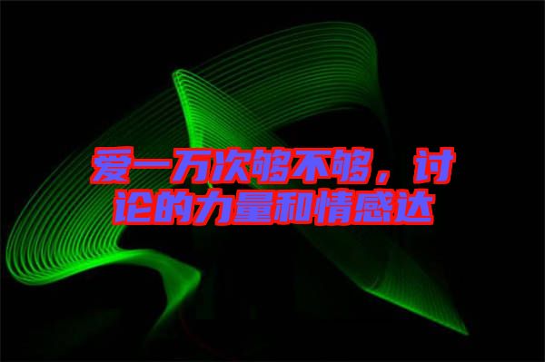 愛一萬(wàn)次夠不夠，討論的力量和情感達(dá)