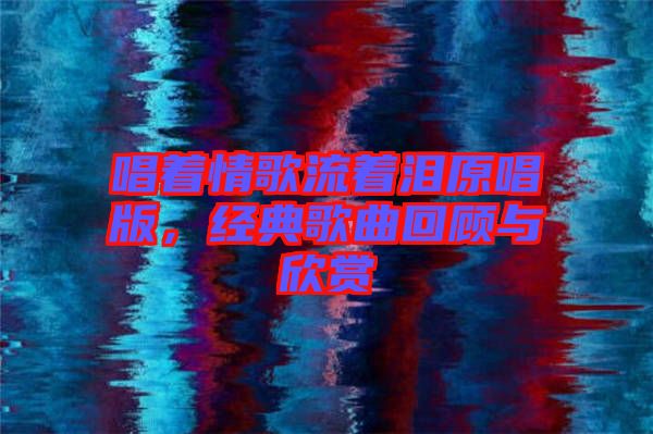 唱著情歌流著淚原唱版，經典歌曲回顧與欣賞