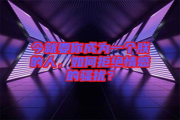 今就要你成為一個朕的人，如何拒絕情感的騷擾？