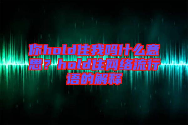 你hold住我嗎什么意思？hold住網(wǎng)絡流行語的解釋