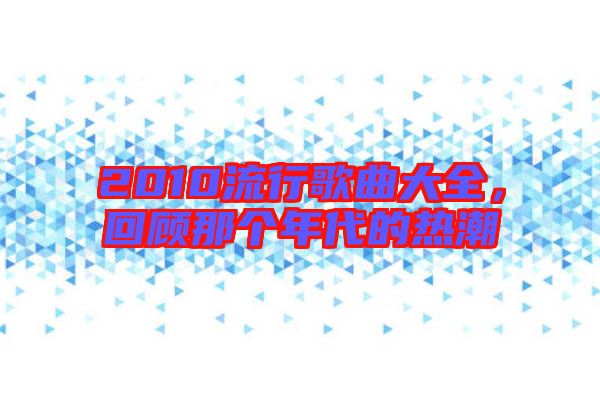 2010流行歌曲大全，回顧那個年代的熱潮