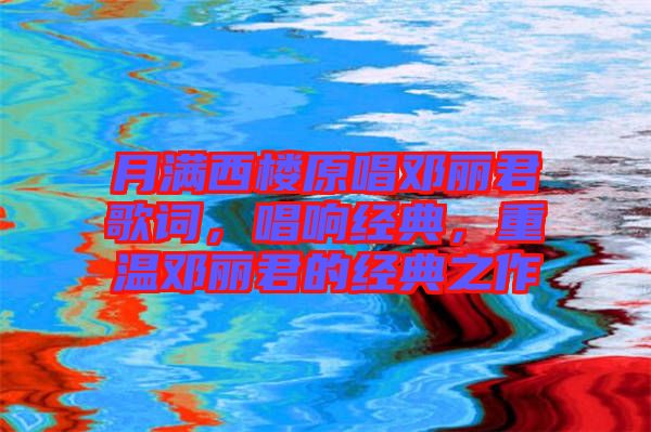 月滿西樓原唱鄧麗君歌詞，唱響經典，重溫鄧麗君的經典之作
