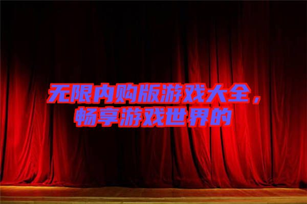 無限內購版游戲大全，暢享游戲世界的