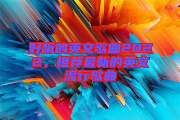 好聽的英文歌曲2022，推薦最新的英文流行歌曲