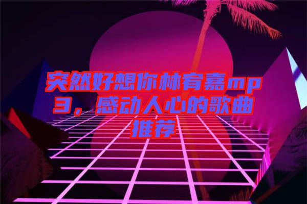突然好想你林宥嘉mp3，感動人心的歌曲推薦