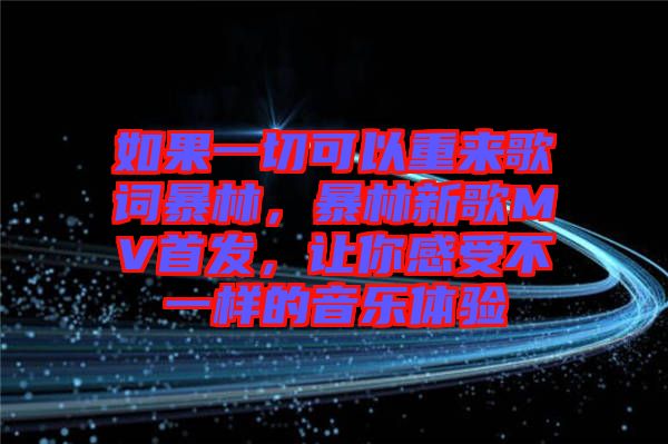 如果一切可以重來歌詞暴林，暴林新歌MV首發，讓你感受不一樣的音樂體驗