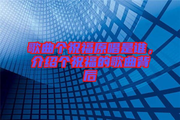 歌曲個祝福原唱是誰，介紹個祝福的歌曲背后