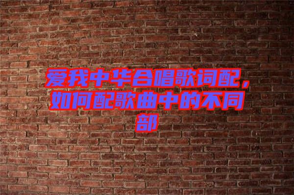 愛我中華合唱歌詞配，如何配歌曲中的不同部