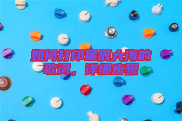 如何打印星辰大海的歌詞，詳細步驟