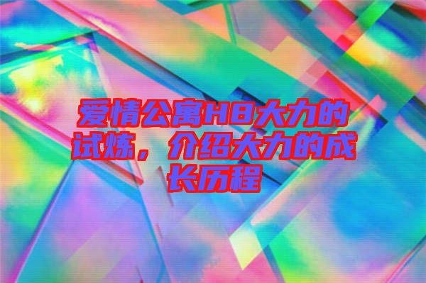 愛情公寓H8大力的試煉，介紹大力的成長歷程