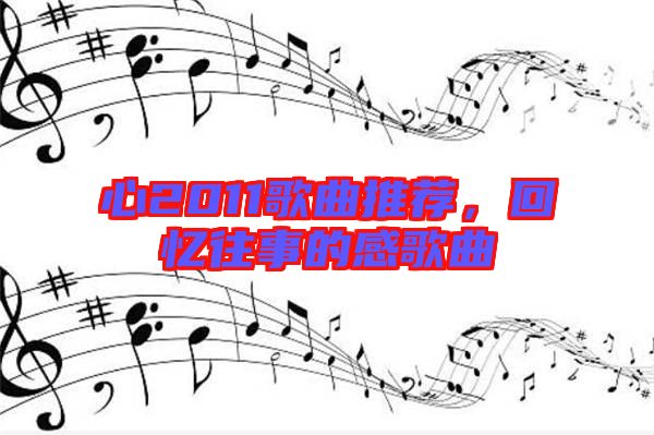 心2011歌曲推薦，回憶往事的感歌曲