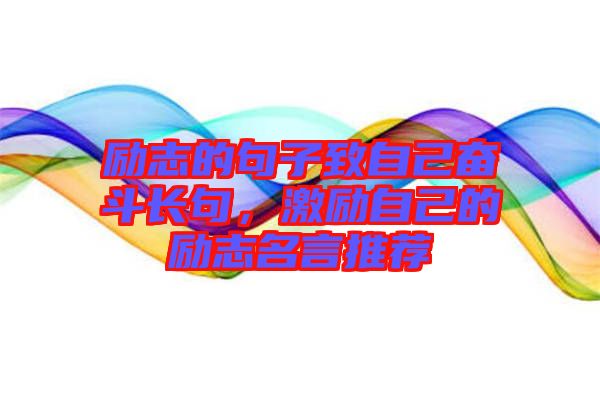 勵志的句子致自己奮斗長句，激勵自己的勵志名言推薦