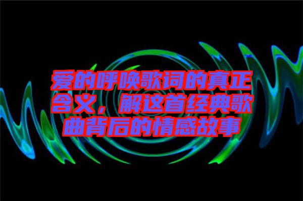 愛的呼喚歌詞的真正含義，解這首經(jīng)典歌曲背后的情感故事