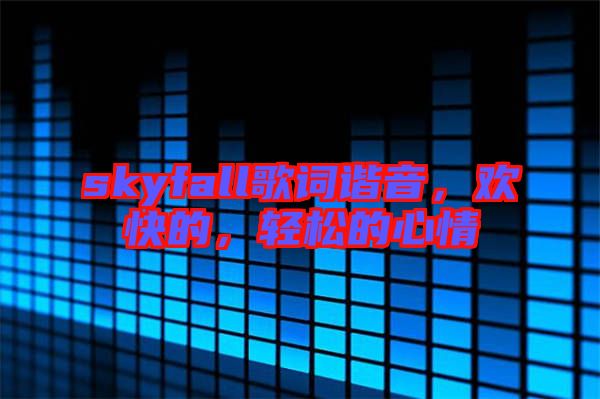 skyfall歌詞諧音，歡快的，輕松的心情