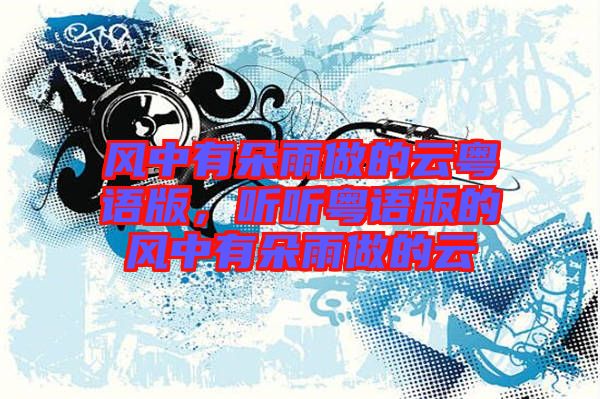 風中有朵雨做的云粵語版，聽聽粵語版的風中有朵雨做的云