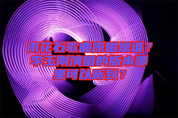 雨花石歌曲原唱是誰？李玉剛演唱的版本哪里可以聽到？