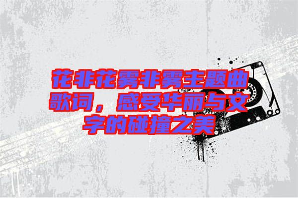 花非花霧非霧主題曲歌詞，感受華麗與文字的碰撞之美