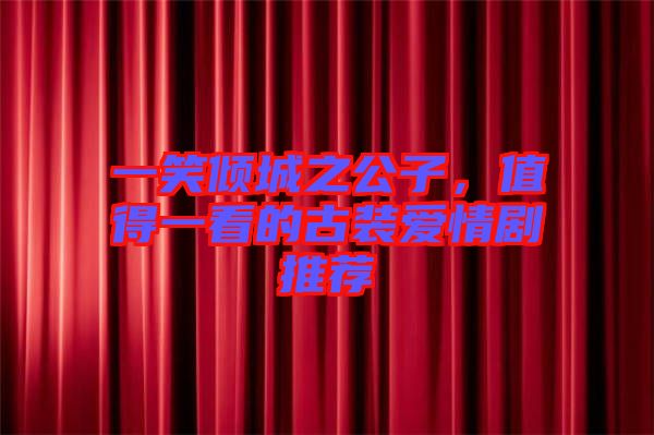 一笑傾城之公子，值得一看的古裝愛情劇推薦