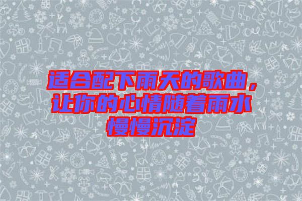 適合配下雨天的歌曲，讓你的心情隨著雨水慢慢沉淀