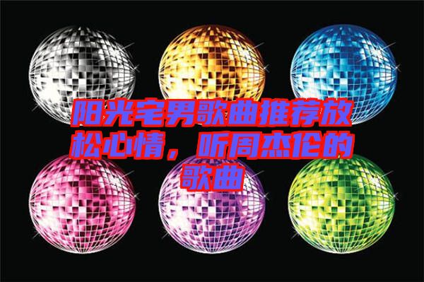 陽光宅男歌曲推薦放松心情，聽周杰倫的歌曲