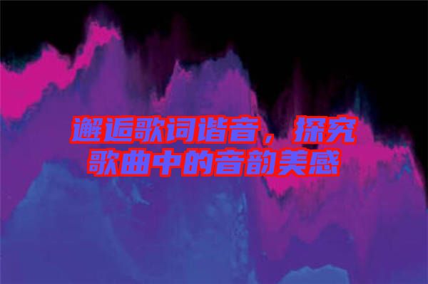 邂逅歌詞諧音，探究歌曲中的音韻美感